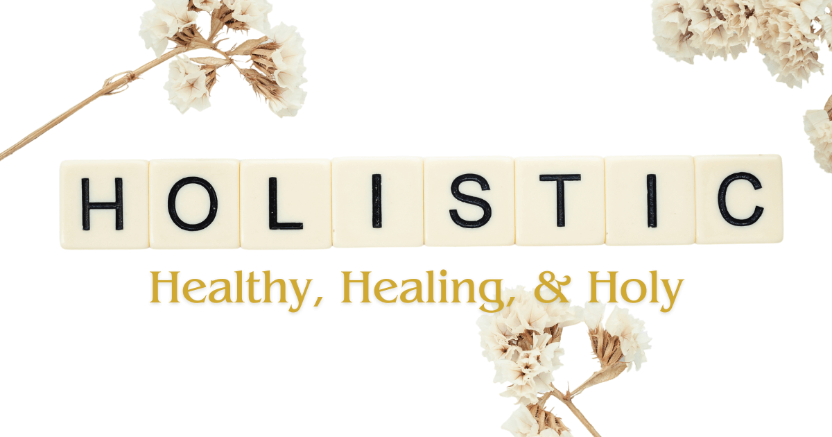 Holistic - Healthy, Healing, & Holy