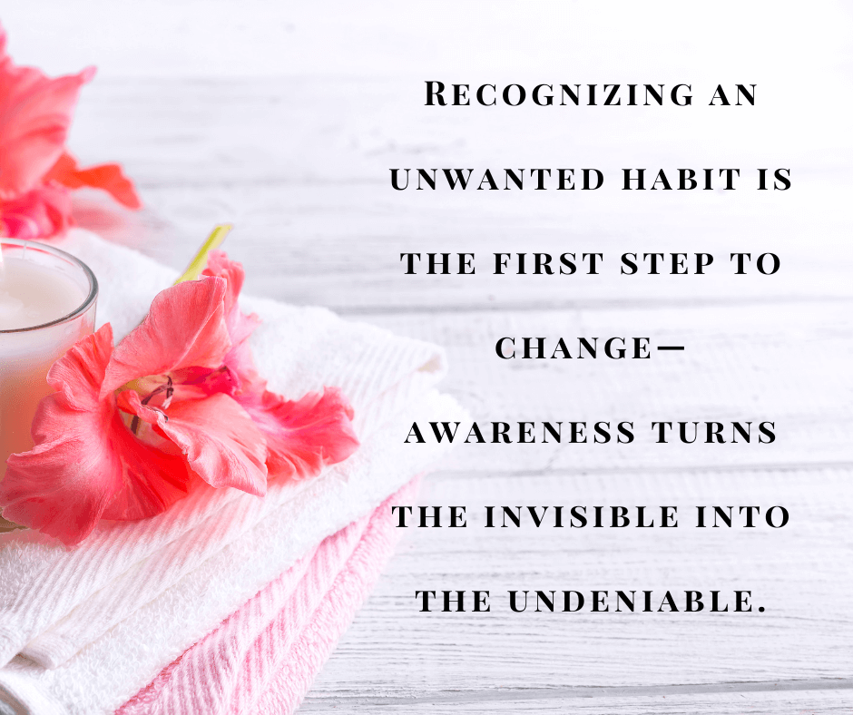 Recognizing an unwanted habit is the first step to change—awareness turns the invisible into the undeniable.