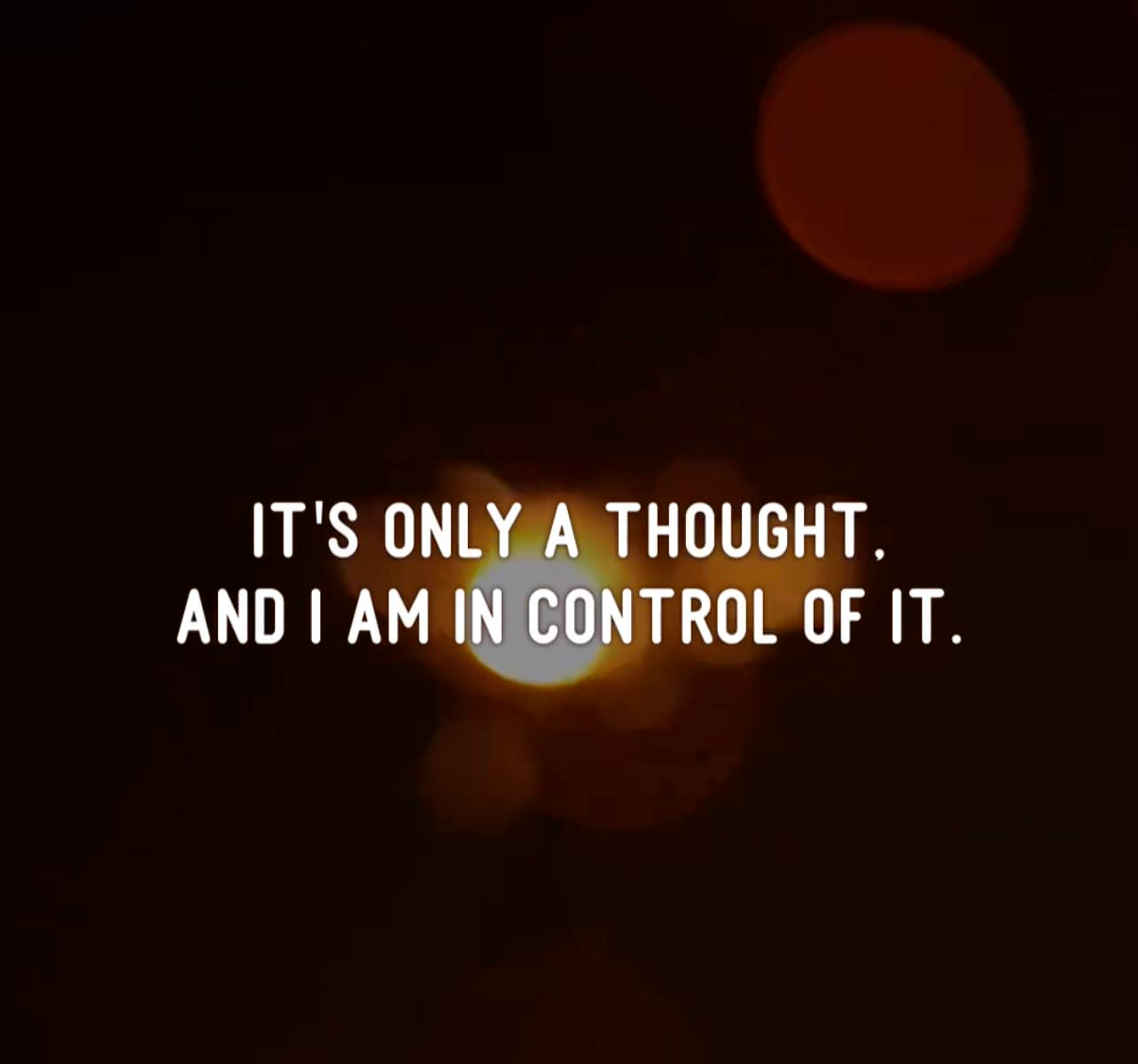 May be an image of text that says 'IT'S ONLY A THOUGHT. AND I AM IN CONTROL OF IT.'