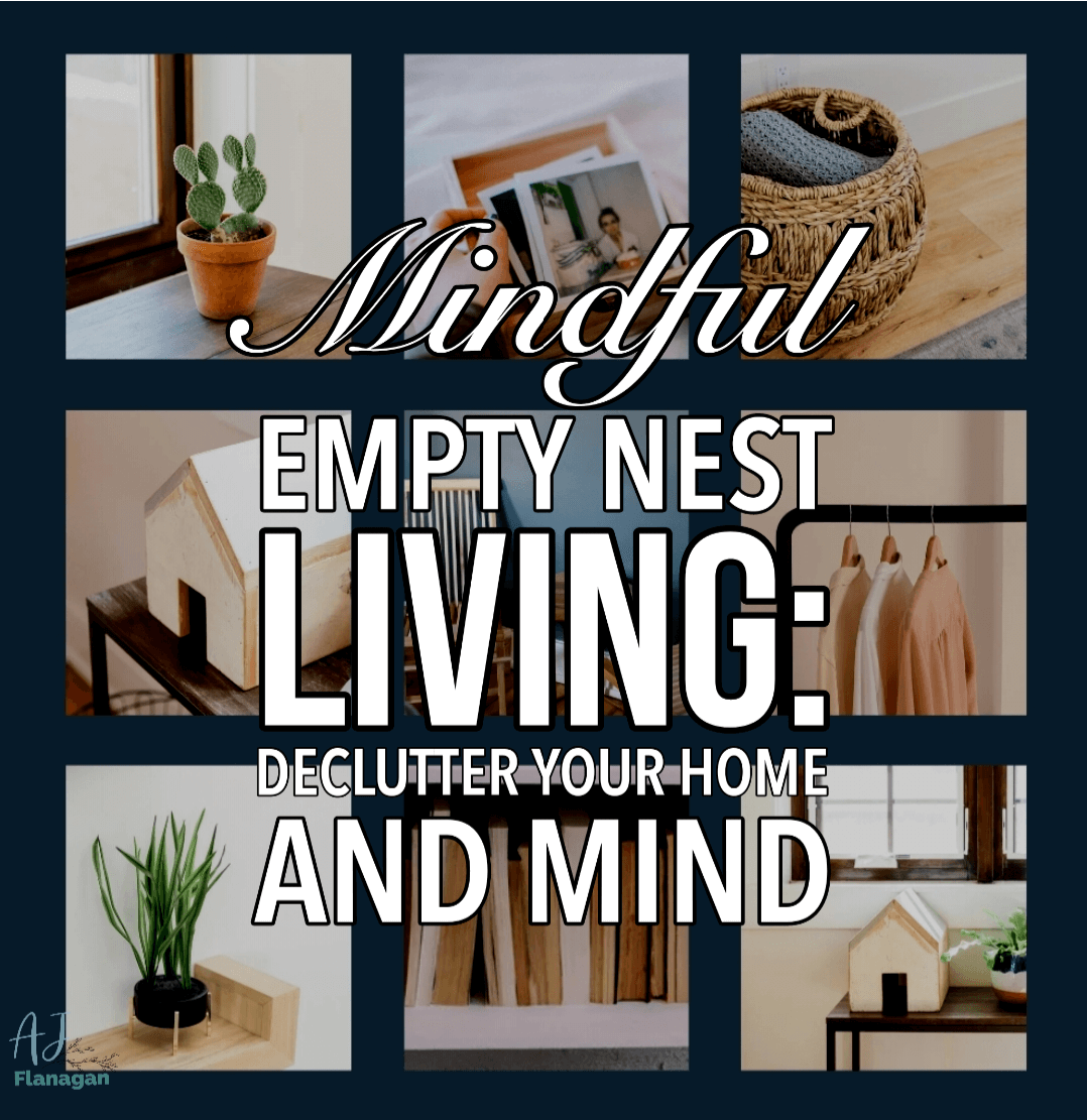 Mindful Empty Nest Living: Declutter Your Home and Mind 