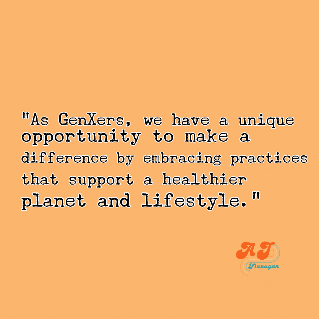 As GenXers, we have a unique opportunity to make a difference by embracing practices that support a healthier planet and lifestyle.