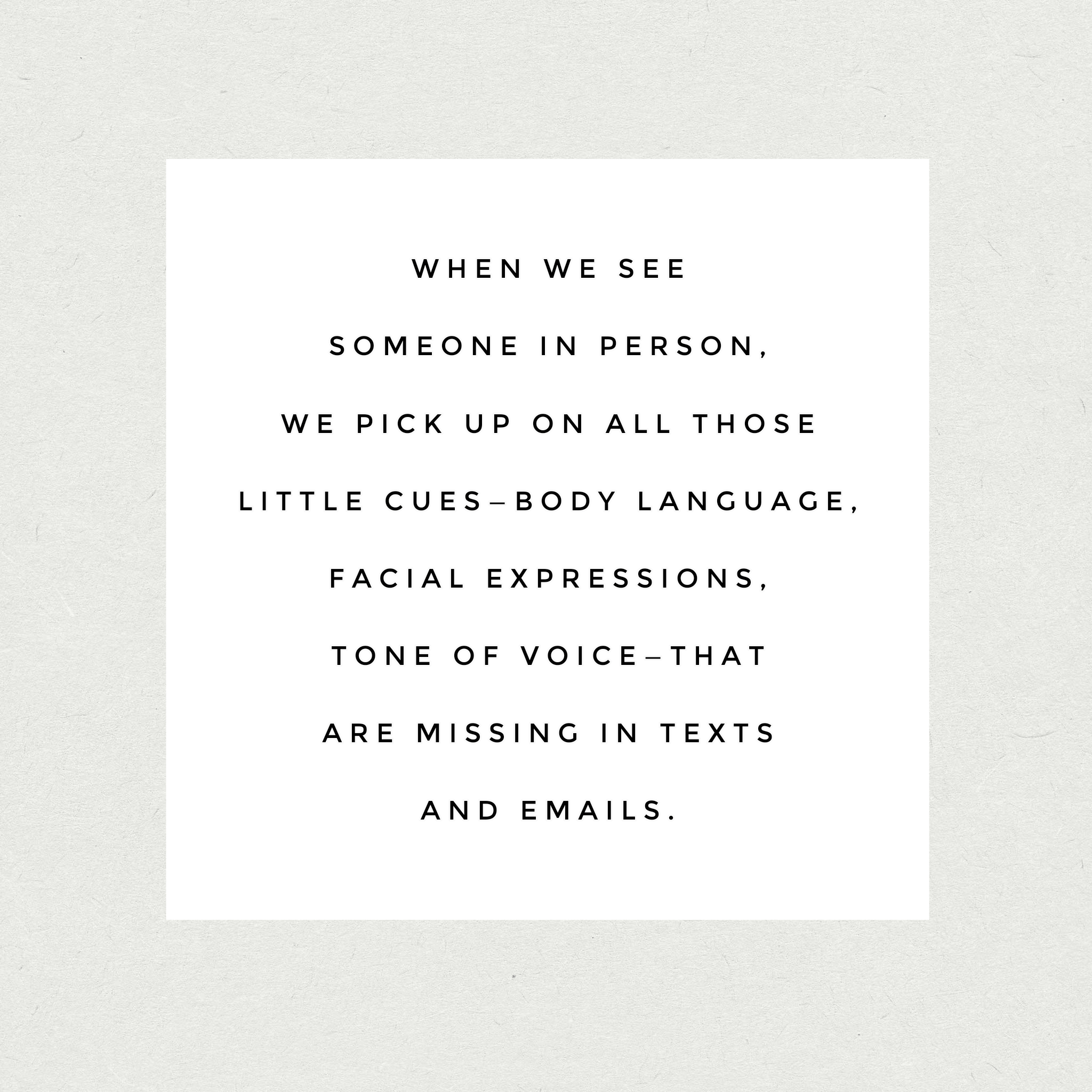 When we see someone in person, we pick up on all those little cues—body language, facial expressions, tone of voice—that are missing in texts and emails.