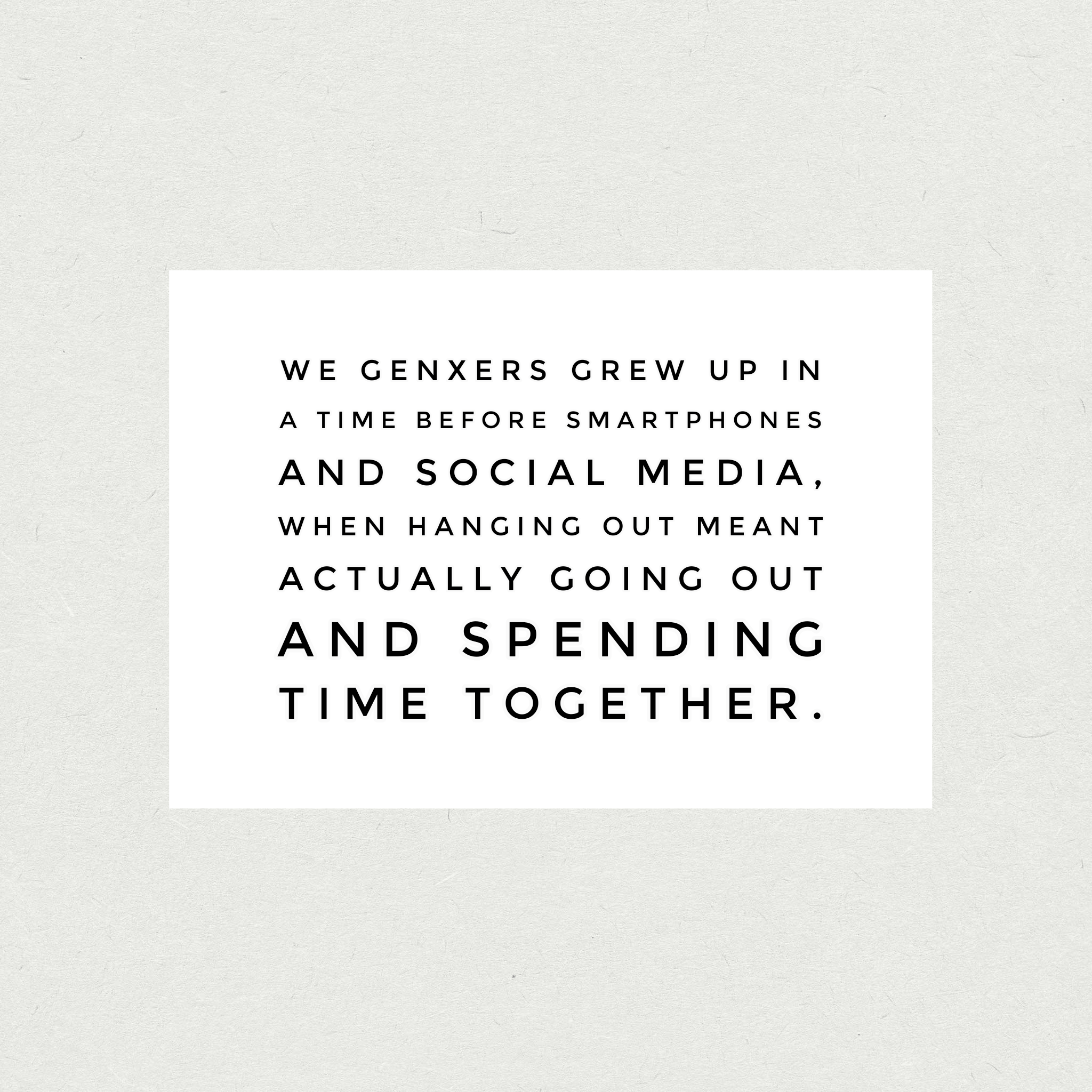 We grew up in a time before smartphones and social media, when hanging out meant actually going out and spending time together.