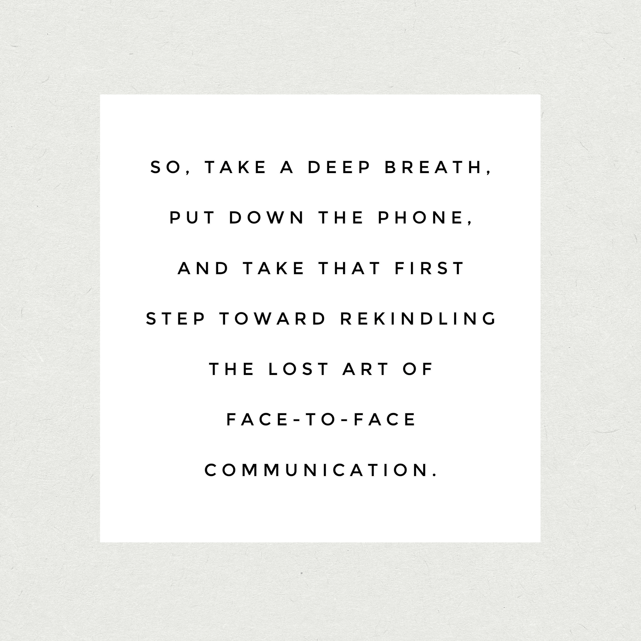 So, take a deep breath, put down the phone, and take that first step toward rekindling the lost art of face-to-face communication.