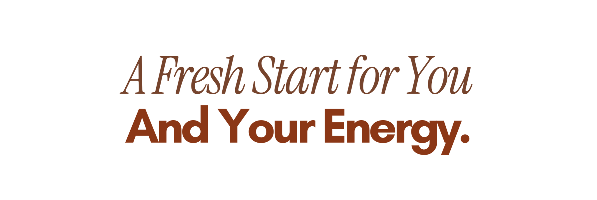  A Fresh Start for You AND Your Energy