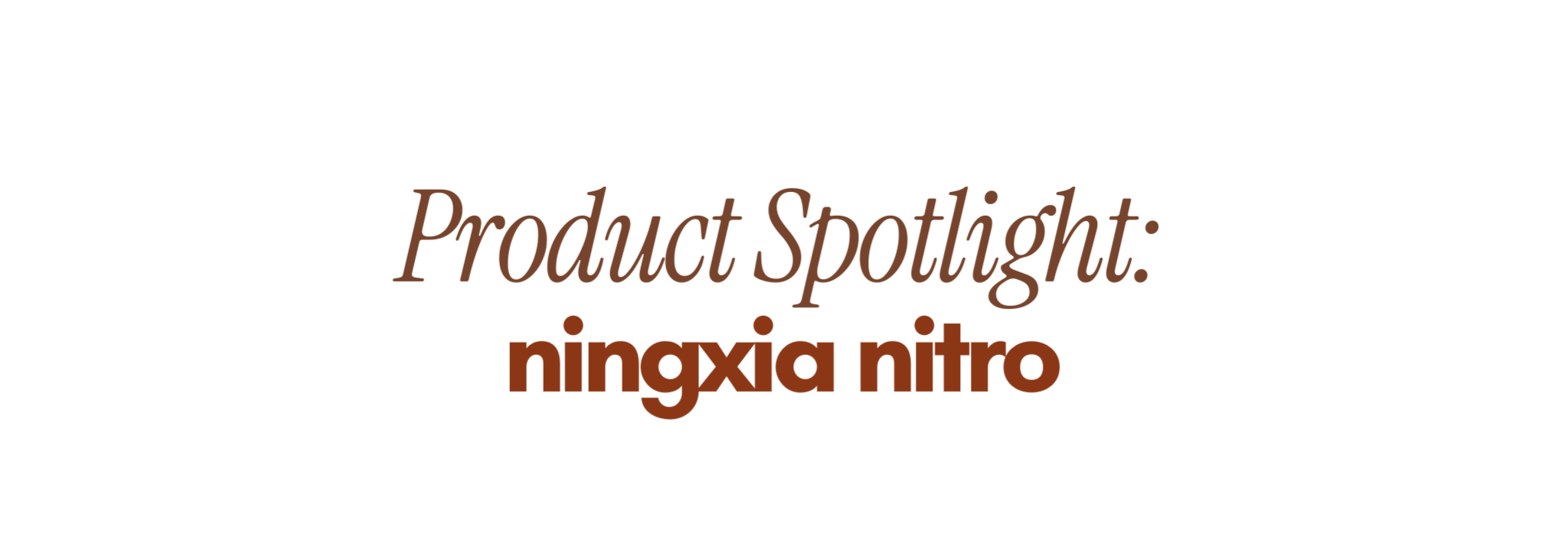  Product Spotlight: NingXia Nitro
